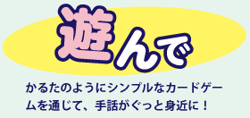 遊んで かるたのようにシンプルなカードゲームを通じて、手話がぐっと身近に！