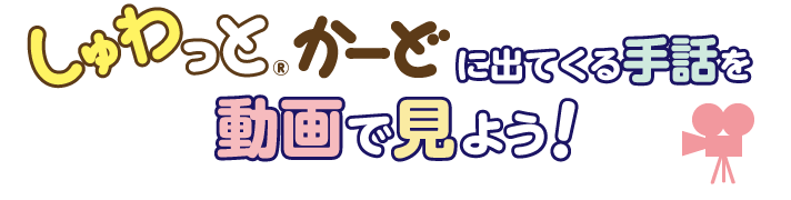 しゅわっと®かーどに出てくる手話を動画で見よう! 左のメニューから見たい手話のカテゴリーを選んでね。
